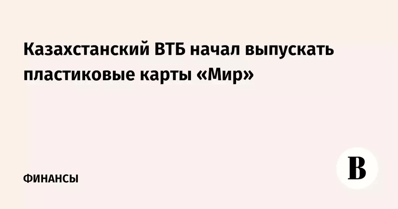 Казахстанский ВТБ начал выпускать пластиковые карты «Мир»