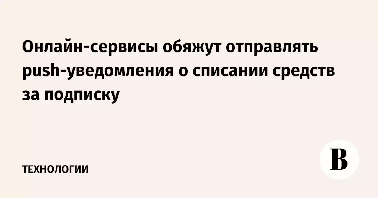 Онлайн-сервисы обяжут отправлять push-уведомления о списании средств за подписку