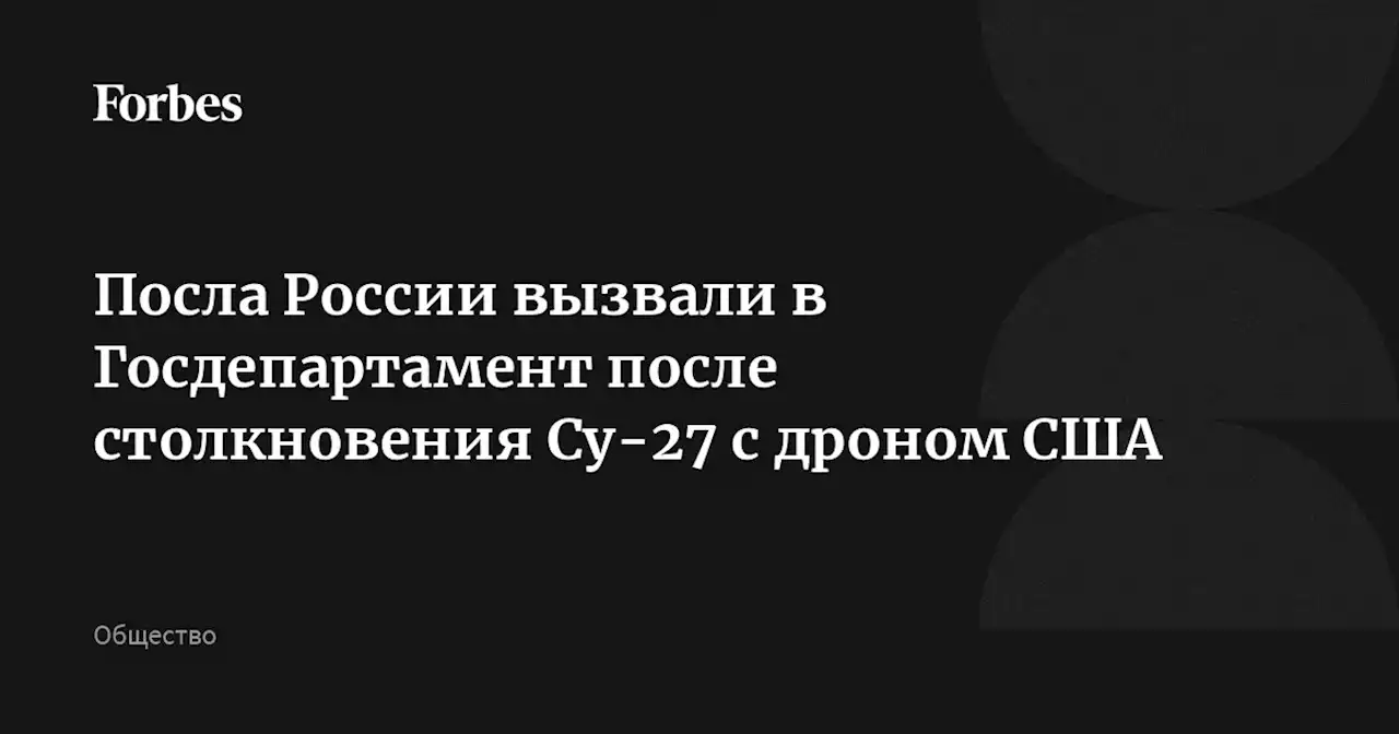 Посла России вызвали в Госдепартамент после столкновения Су-27 с дроном США