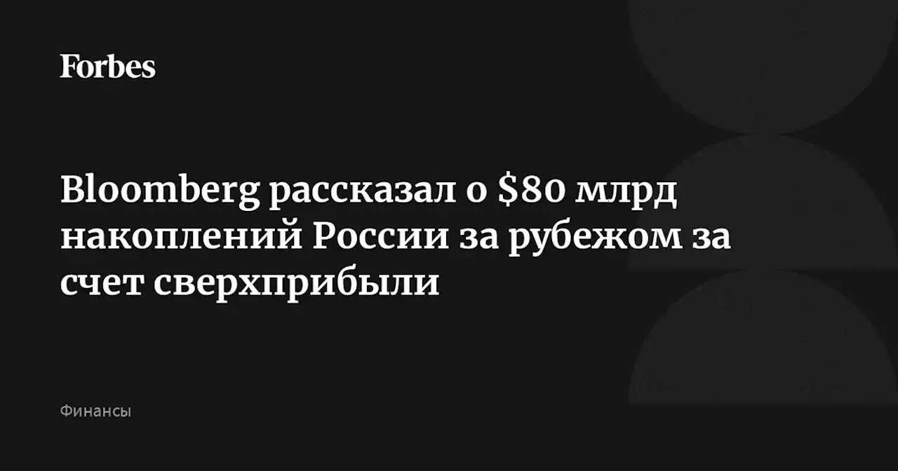 Bloomberg рассказал о $80 млрд накоплений России за рубежом за счет сверхприбыли