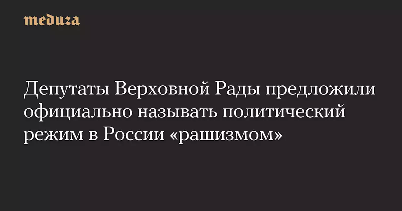 Депутаты Верховной Рады предложили официально называть политический режим в России «рашизмом» — Meduza