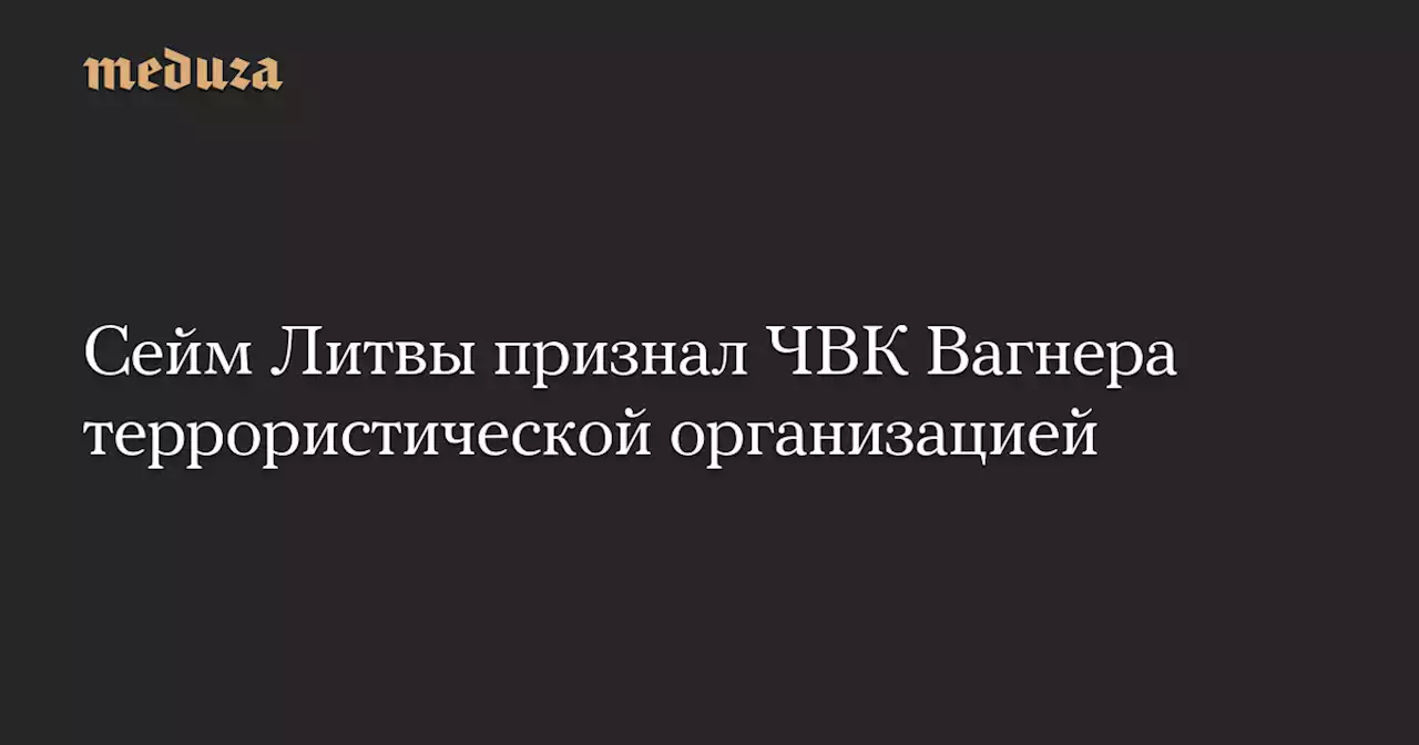 Сейм Литвы признал ЧВК Вагнера террористической организацией — Meduza