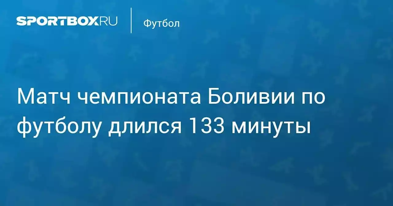 Матч чемпионата Боливии по футболу длился 133 минуты