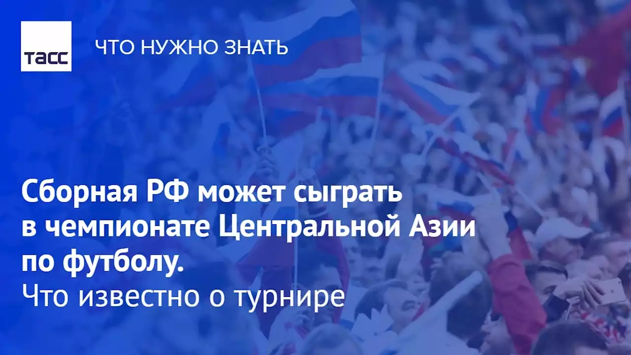 Сборная РФ может сыграть в чемпионате Центральной Азии по футболу. Что известно о турнире