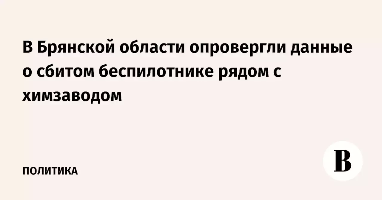 В Брянской области опровергли данные о сбитом беспилотнике рядом с химзаводом