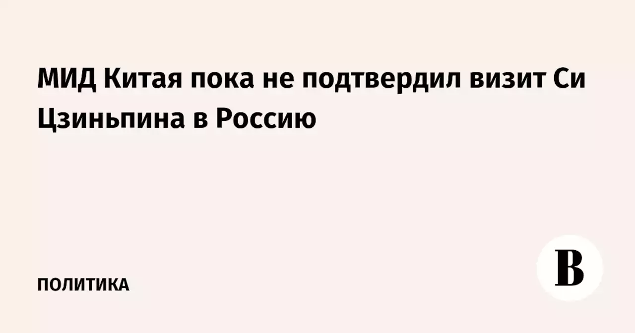 МИД Китая пока не подтвердил визит Си Цзиньпина в Россию