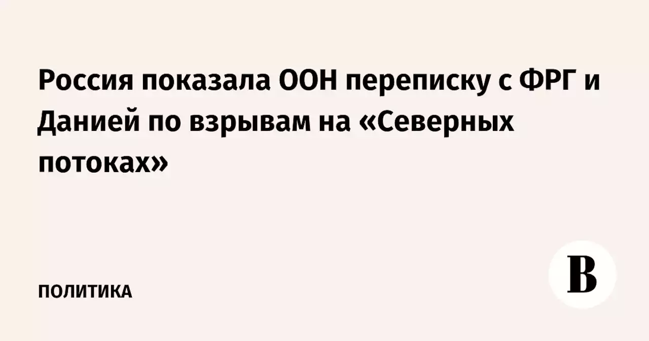 Россия показала ООН переписку с ФРГ и Данией по взрывам на «Северных потоках»