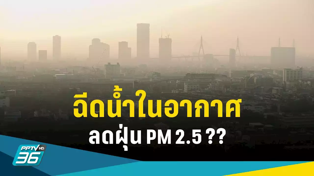 ไขคำตอบ! ฉีดน้ำในอากาศ ช่วยลดฝุ่น PM 2.5 ได้จริงหรือ?