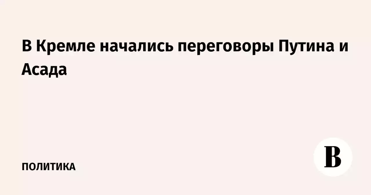 В Кремле начались переговоры Путина и Асада