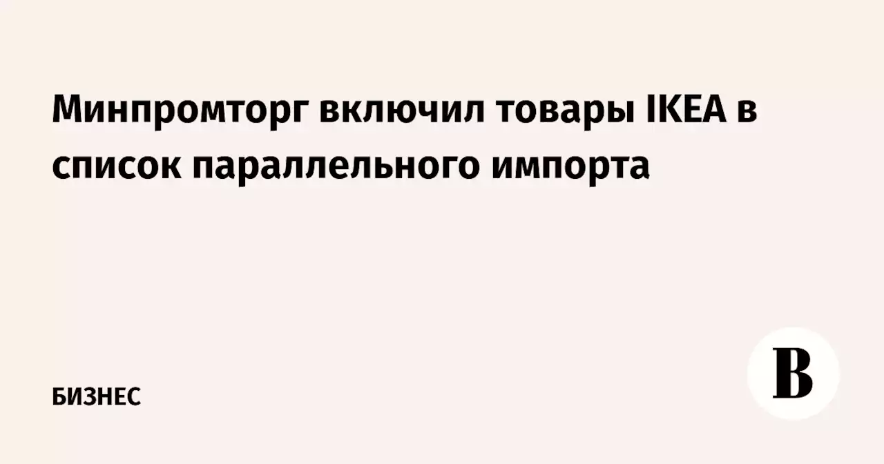 Минпромторг включил товары IKEA в список параллельного импорта