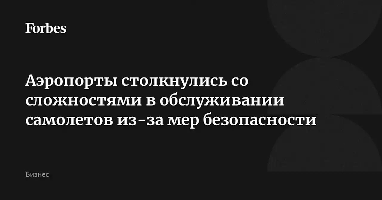 Аэропорты столкнулись со сложностями в обслуживании самолетов из-за мер безопасности