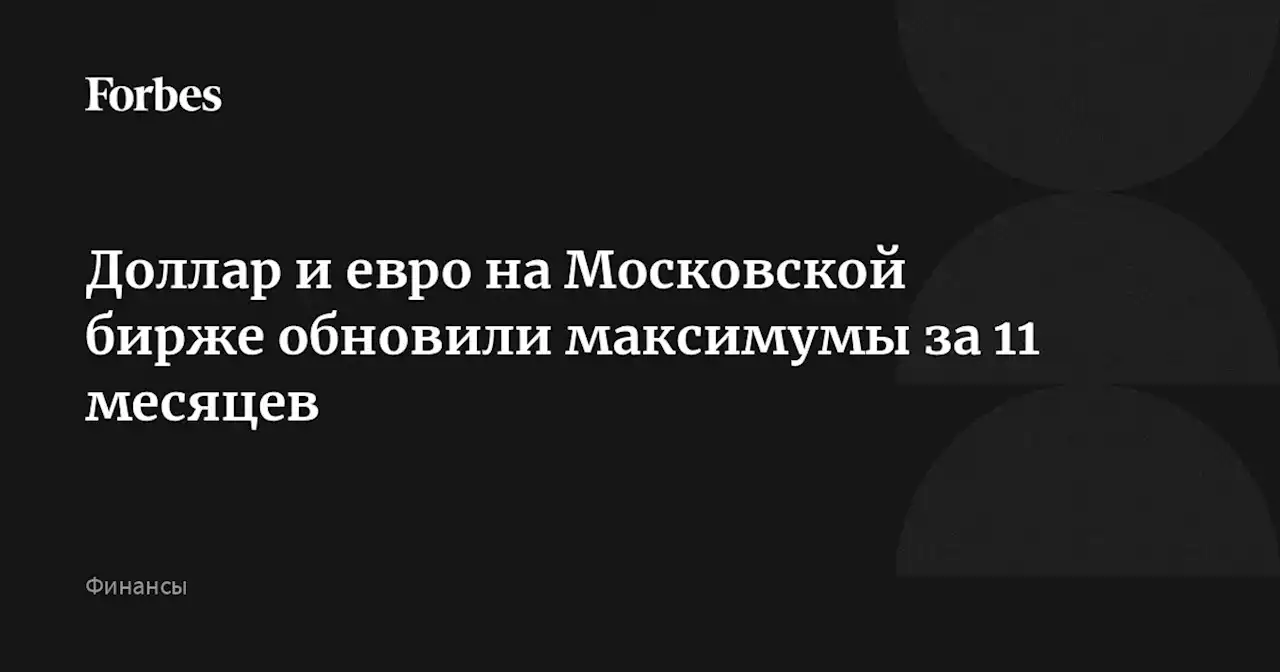 Доллар и евро на Московской бирже обновили максимумы за 11 месяцев