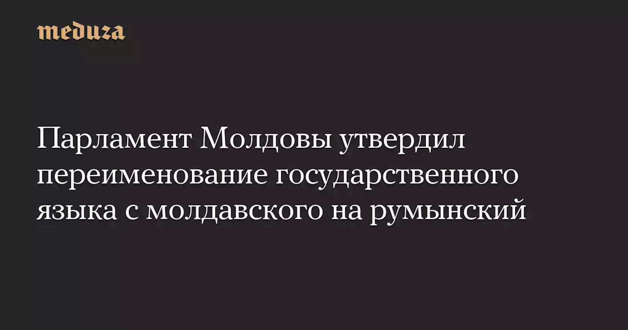 Парламент Молдовы утвердил переименование государственного языка с молдавского на румынский — Meduza