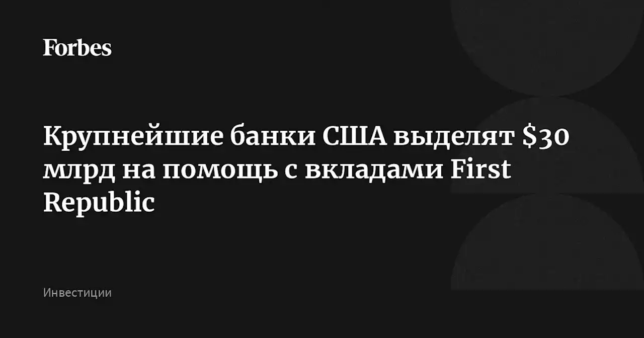 Крупнейшие банки США выделят $30 млрд на помощь с вкладами First Republic