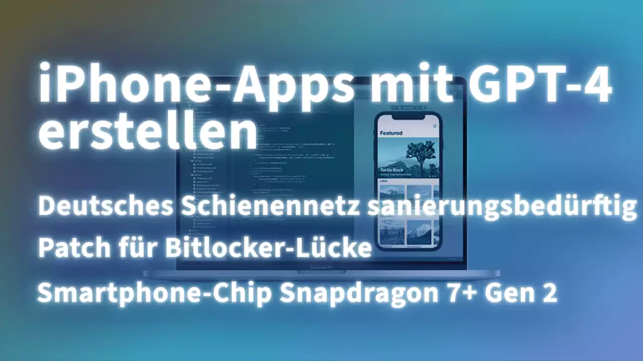 Kurz informiert: Schienennetz, GPT-4, Bitlocker-Lücke, Snapdragon