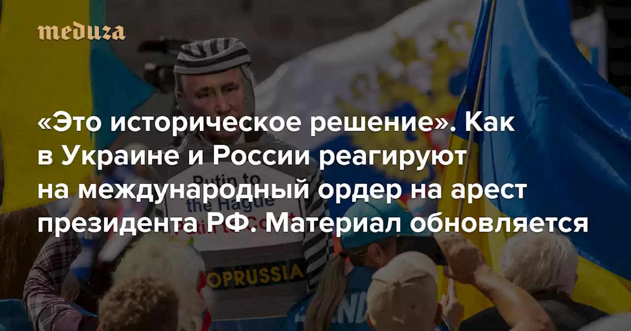 «Это историческое решение» Как в Украине и России реагируют на международный ордер на арест президента РФ. Материал обновляется — Meduza