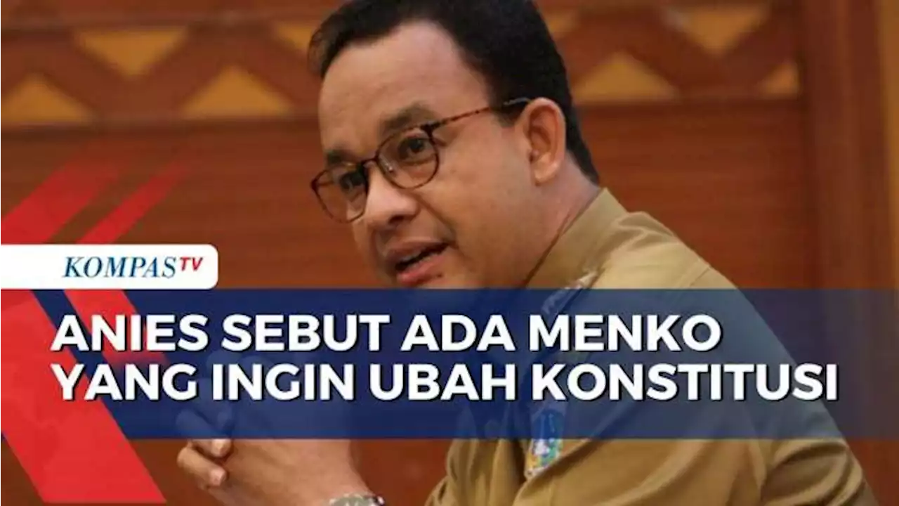 Anies Baswedan Sebut Ada Menko yang Ingin Ubah Konstitusi