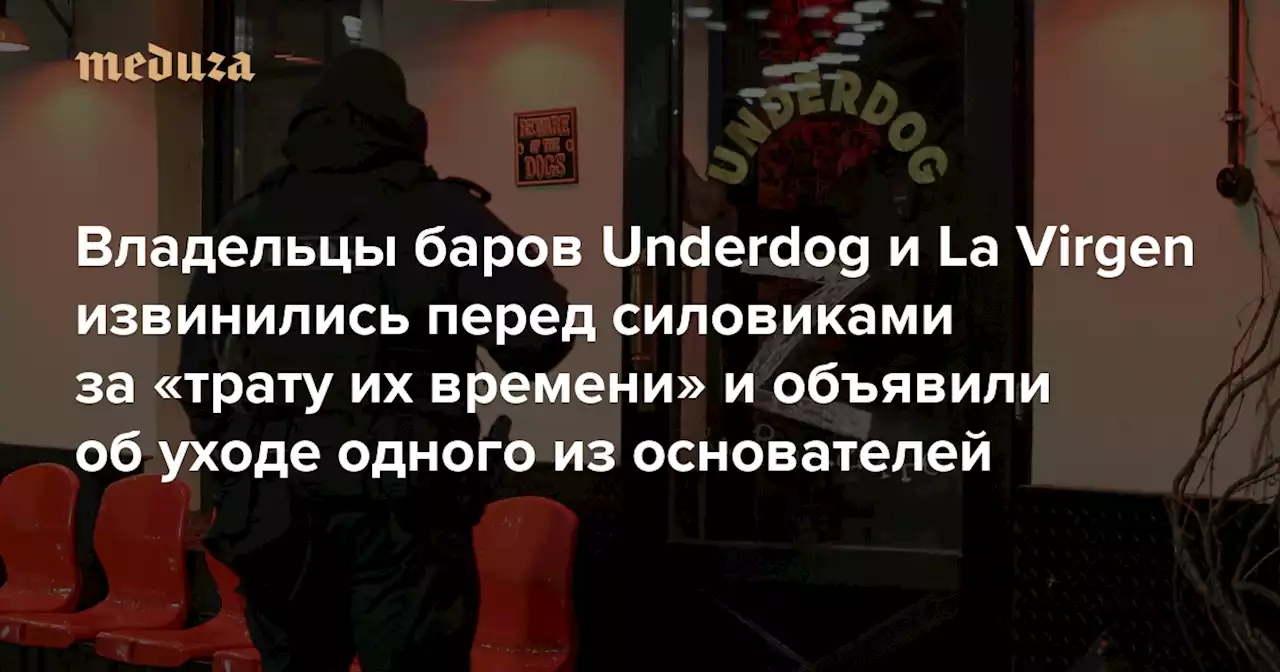 Владельцы баров Underdog и La Virgen извинились перед силовиками за «трату их времени» и объявили об уходе одного из основателей Накануне там задержали 40 посетителей. Их заставляли петь «Любэ» — Meduza