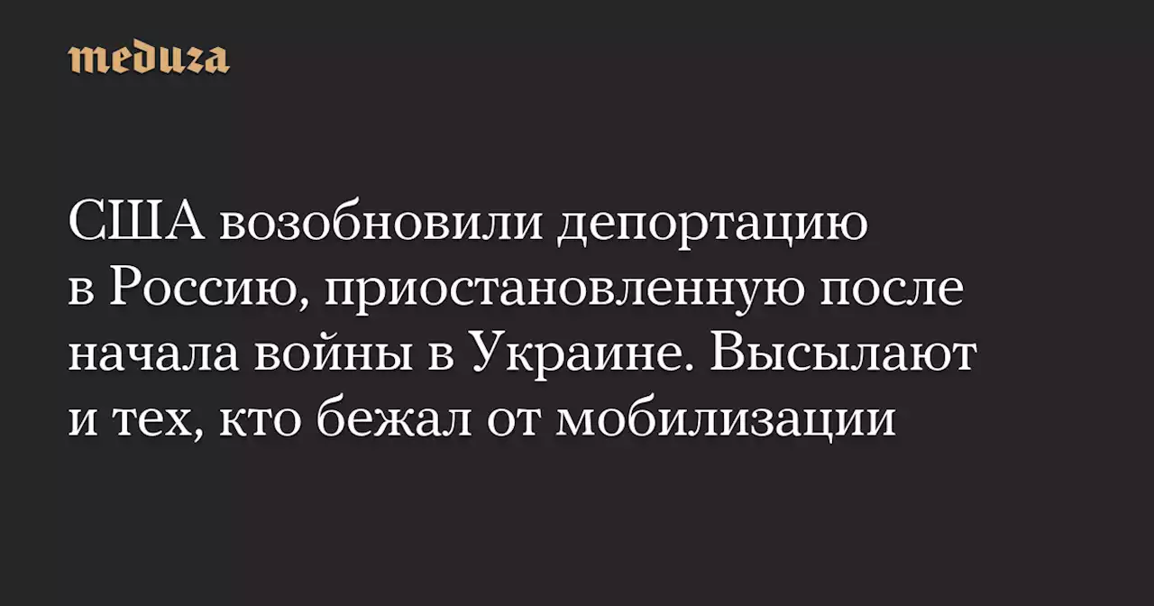 США возобновили депортацию в Россию, приостановленную после начала войны в Украине. Высылают и тех, кто бежал от мобилизации — Meduza