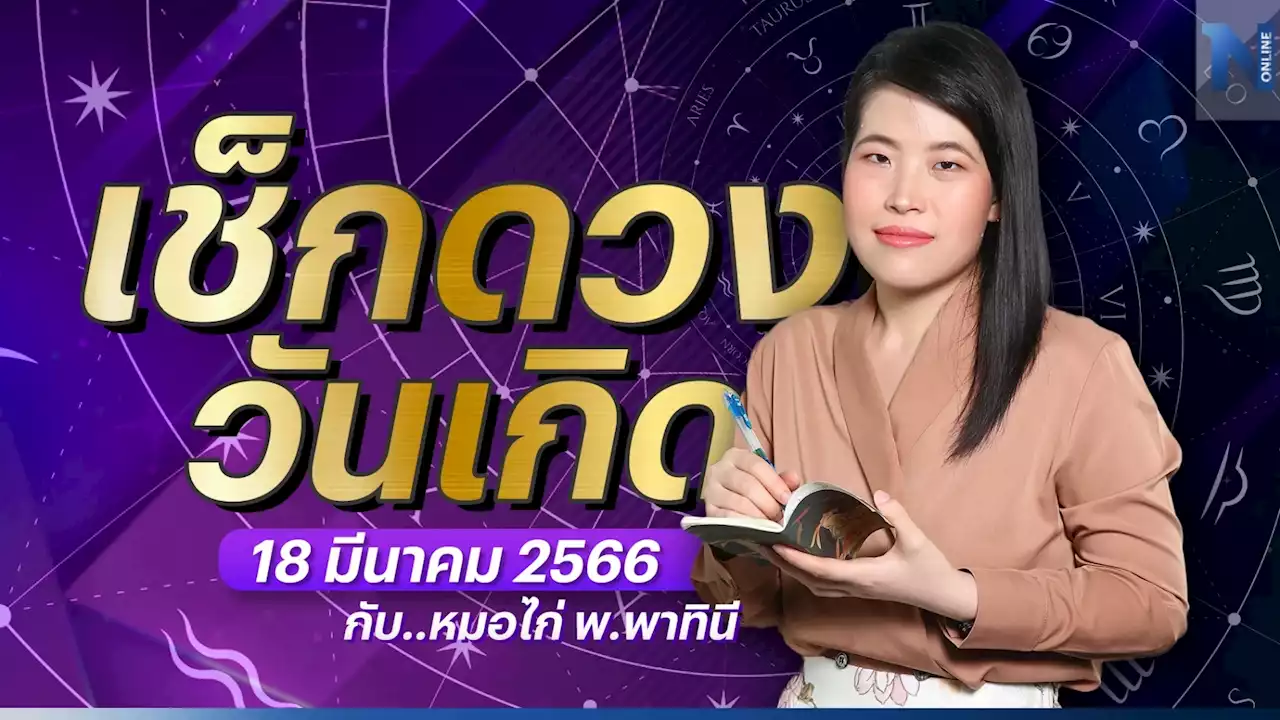 ได้เวลาเช็กดวงวันเกิด กับ หมอไก่ พ.พาทินี ดวงประจำวันเสาร์ที่ 18 มีนาคม 2566