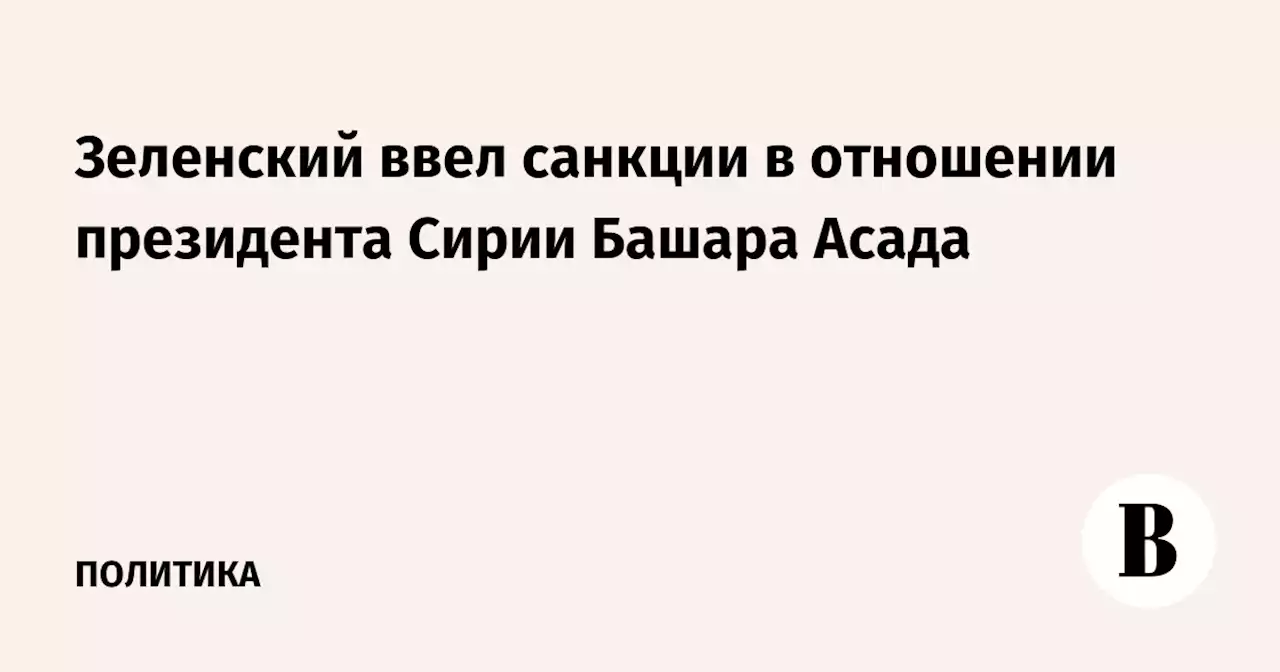 Зеленский ввел санкции в отношении президента Сирии Башара Асада