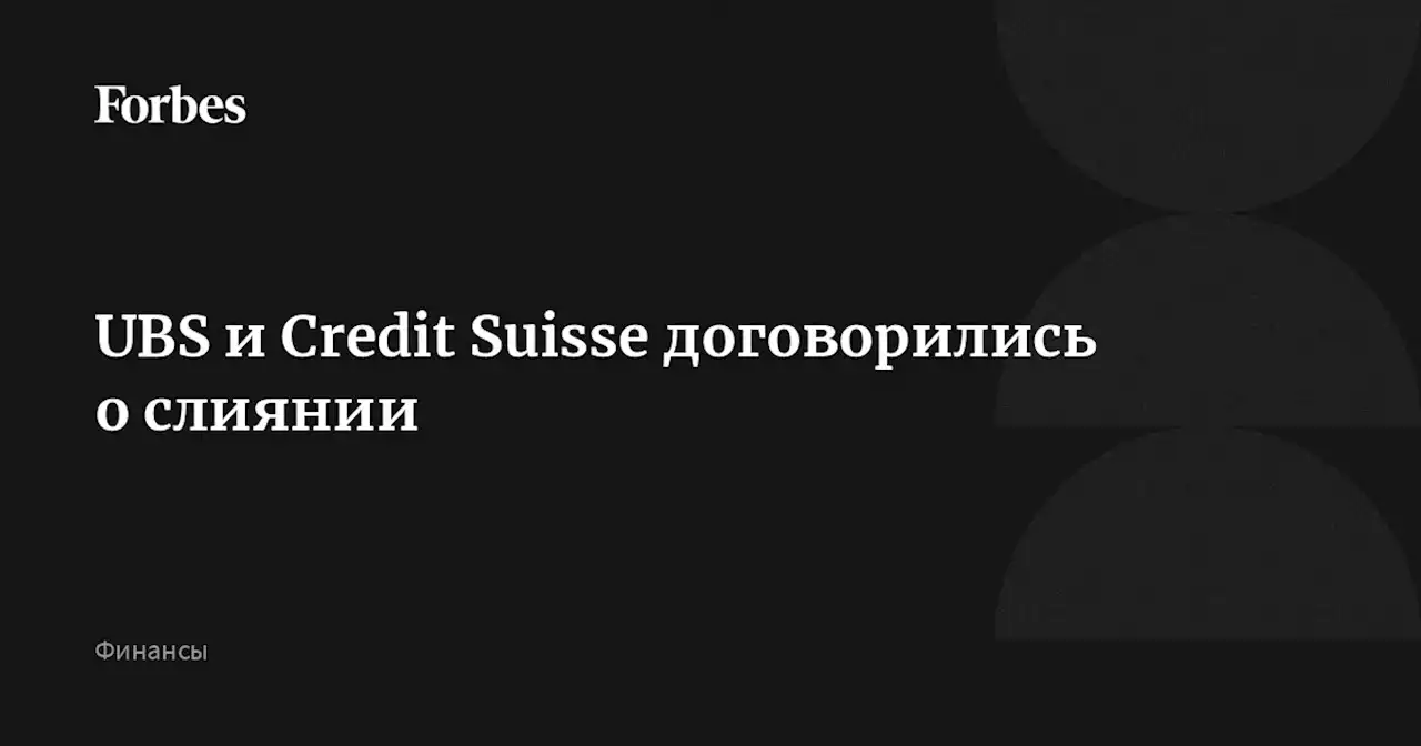 UBS и Credit Suisse договорились о слиянии