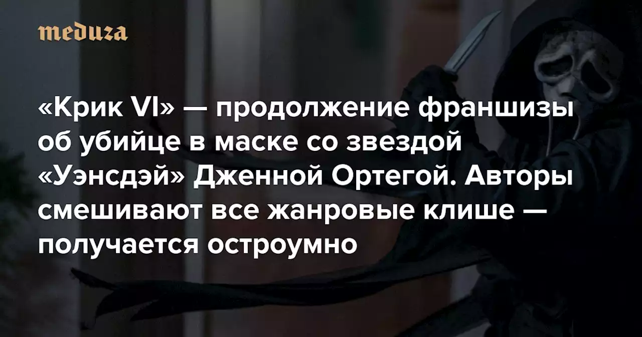 «Крик VI» — продолжение франшизы об убийце в маске со звездой «Уэнсдэй» Дженной Ортегой Авторы смешивают все жанровые клише — получается остроумно — Meduza