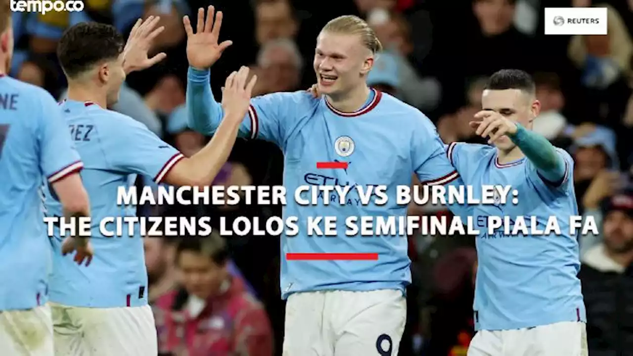 Manchester City vs Burnley Haaland Cetak Hat-trick, The Citizens Lolos ke Semifinal Piala FA