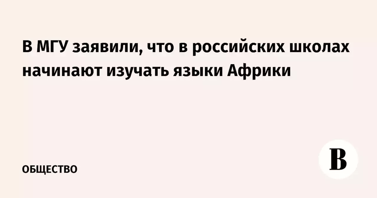 В МГУ заявили, что в российских школах начинают изучать языки Африки