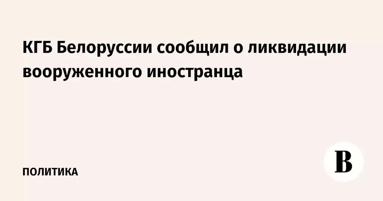 КГБ Белоруссии сообщил о ликвидации вооруженного иностранца