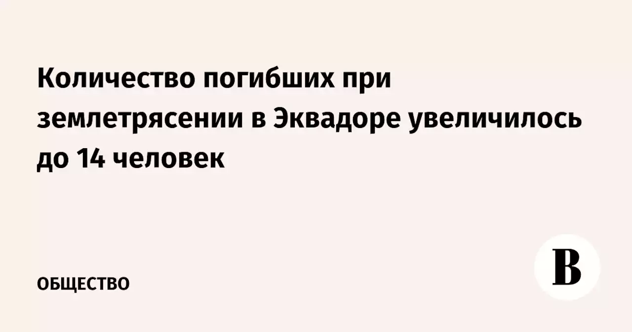 Количество погибших при землетрясении в Эквадоре увеличилось до 14 человек