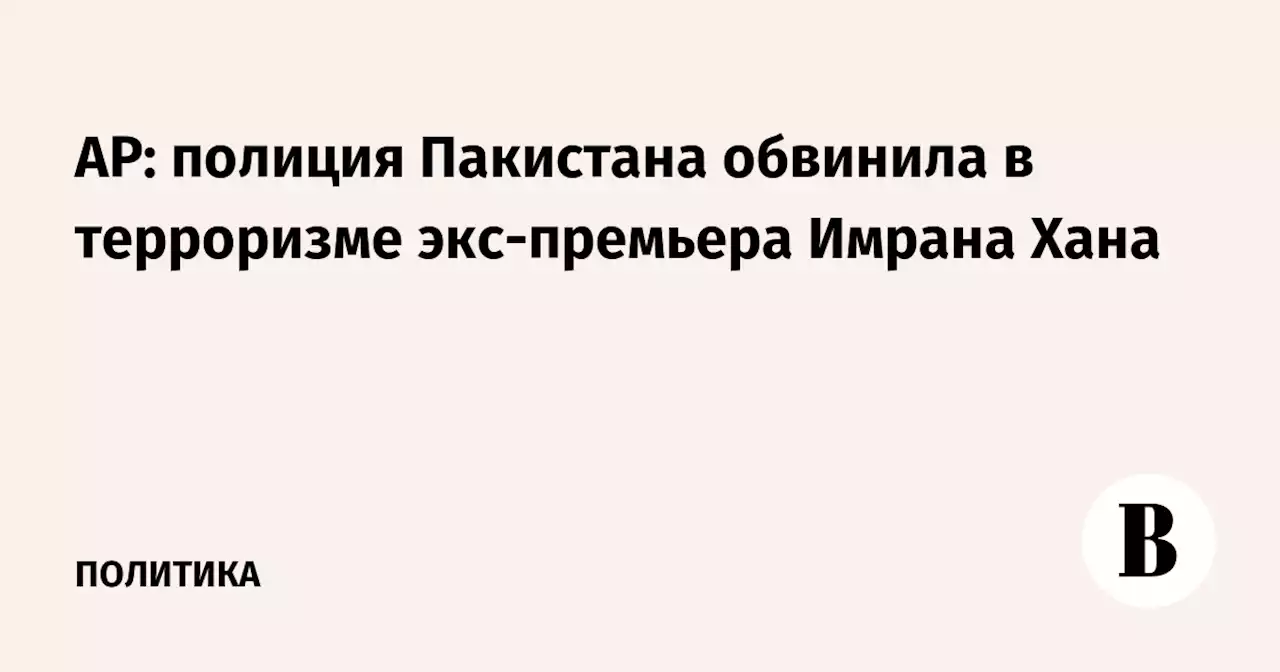 AP: полиция Пакистана обвинила в терроризме экс-премьера Имрана Хана