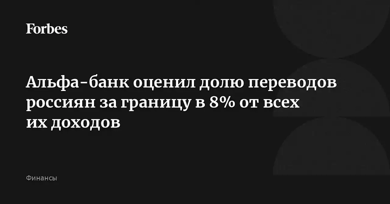 Альфа-банк оценил долю переводов россиян за границу в 8% от всех их доходов