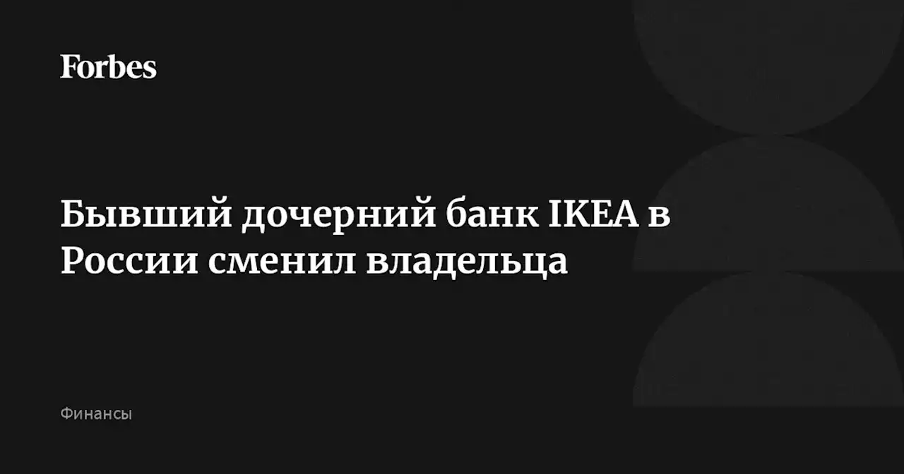 Бывший дочерний банк IKEA в России сменил владельца