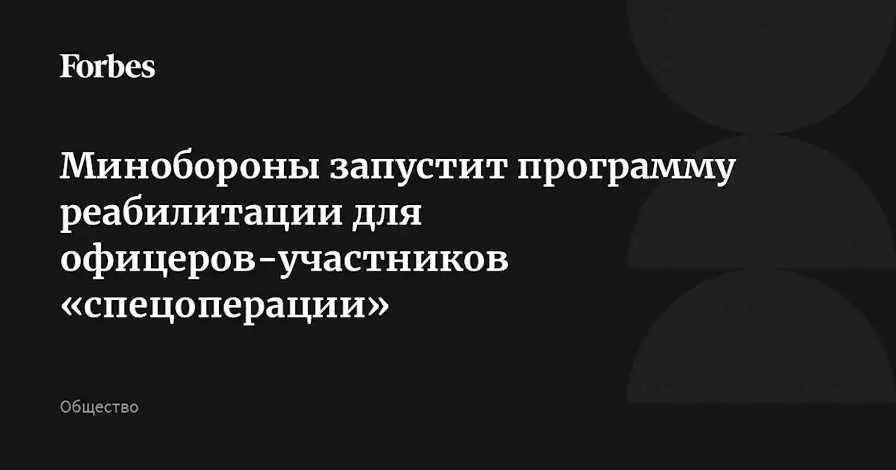 Минобороны запустит программу реабилитации для офицеров-участников «спецоперации»