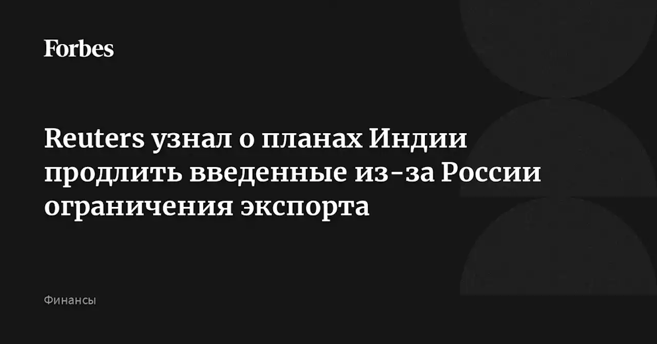 Reuters узнал о планах Индии продлить введенные из-за России ограничения экспорта