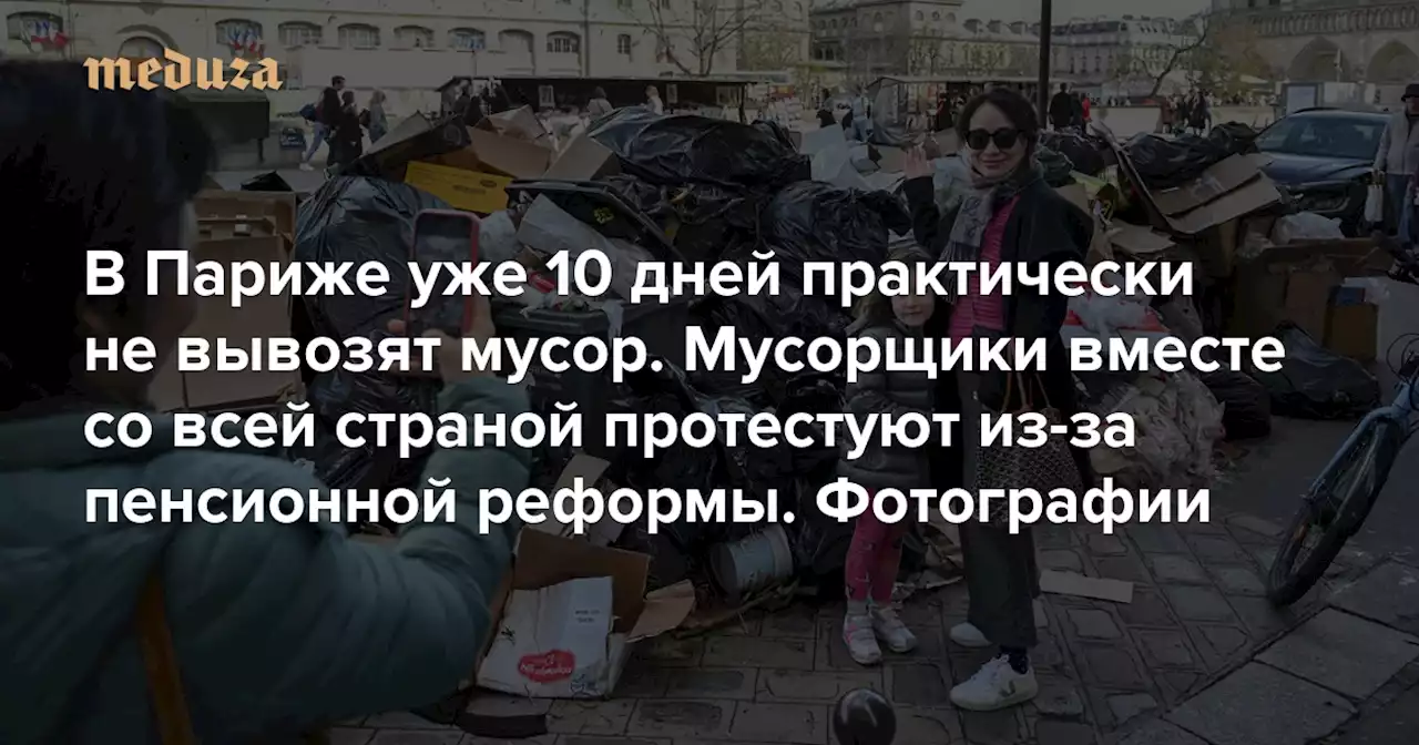 В Париже уже 10 дней практически не вывозят мусор. Мусорщики вместе со всей страной протестуют из-за пенсионной реформы Фотографии — Meduza