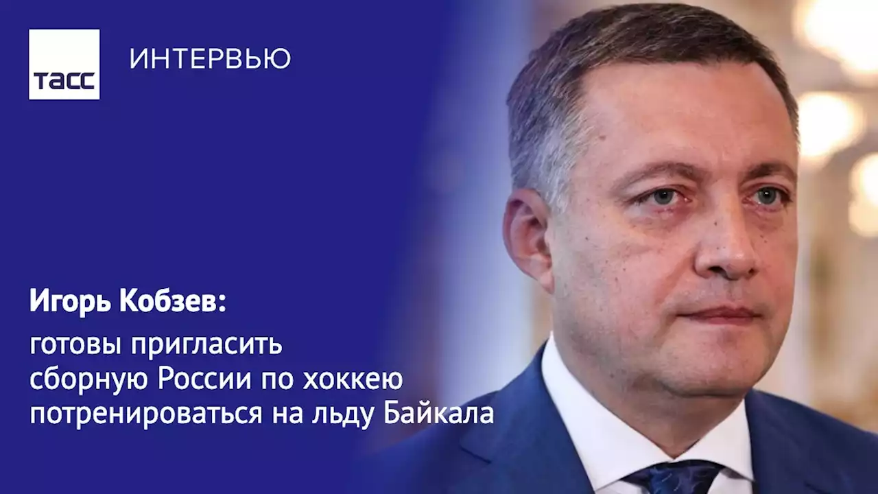 Игорь Кобзев: готовы пригласить сборную России по хоккею потренироваться на льду Байкала - Интервью ТАСС