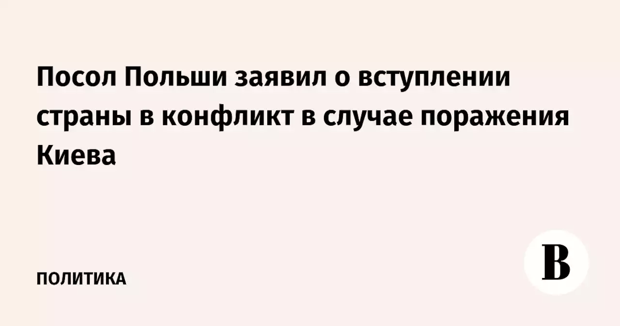 Посол Польши заявил о вступлении страны в конфликт в случае поражения Киева