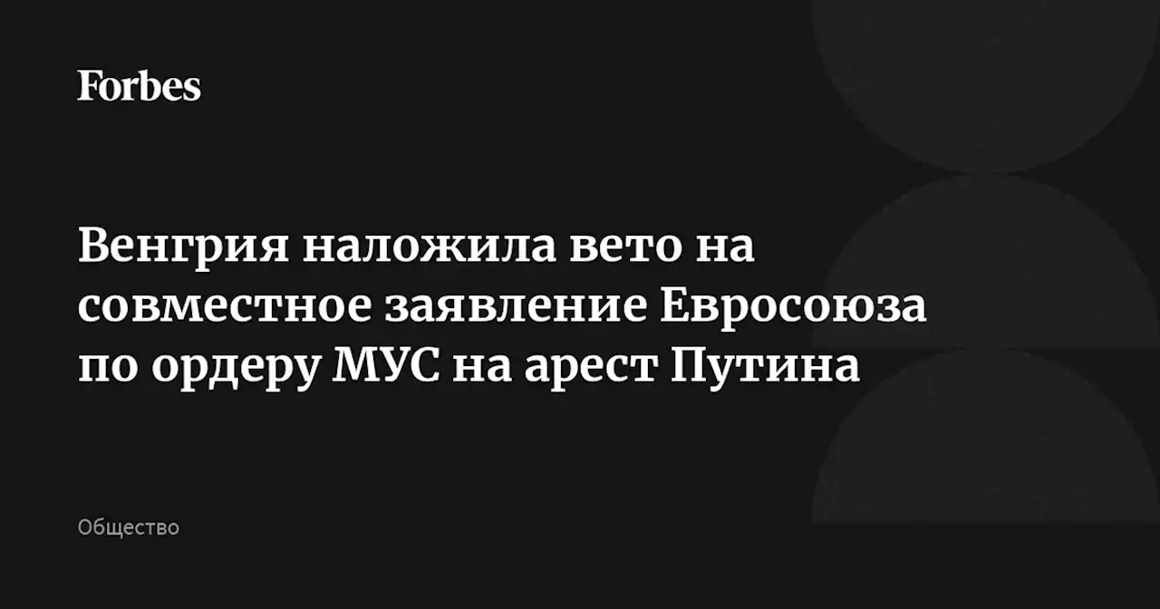 Венгрия наложила вето на совместное заявление Евросоюза по ордеру МУС на арест Путина