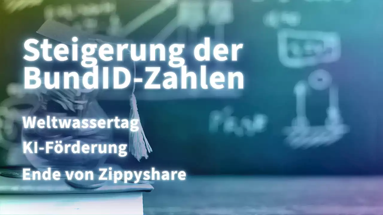 Kurz informiert: Weltwassertag, KI, Zippyshare, BundID