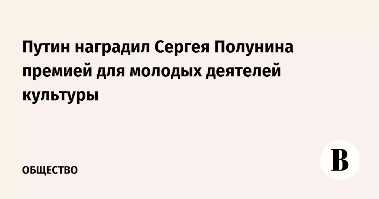 Путин наградил Сергея Полунина премией для молодых деятелей культуры