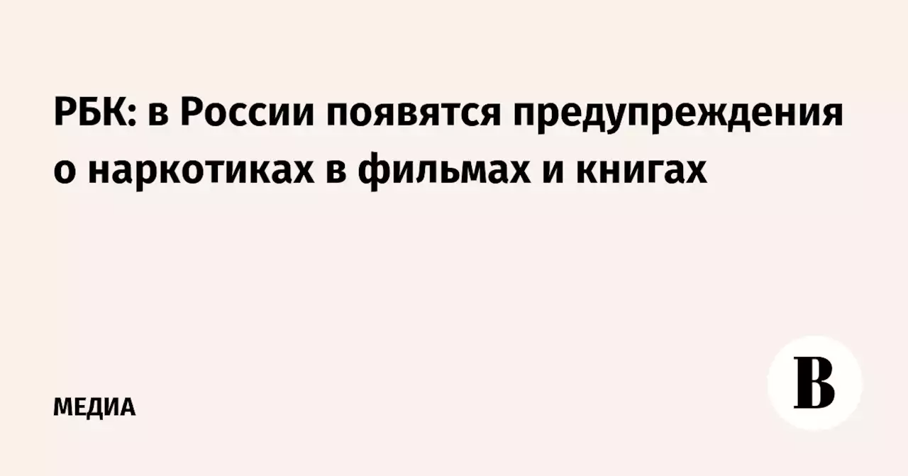 РБК: в России появятся предупреждения о наркотиках в фильмах и книгах