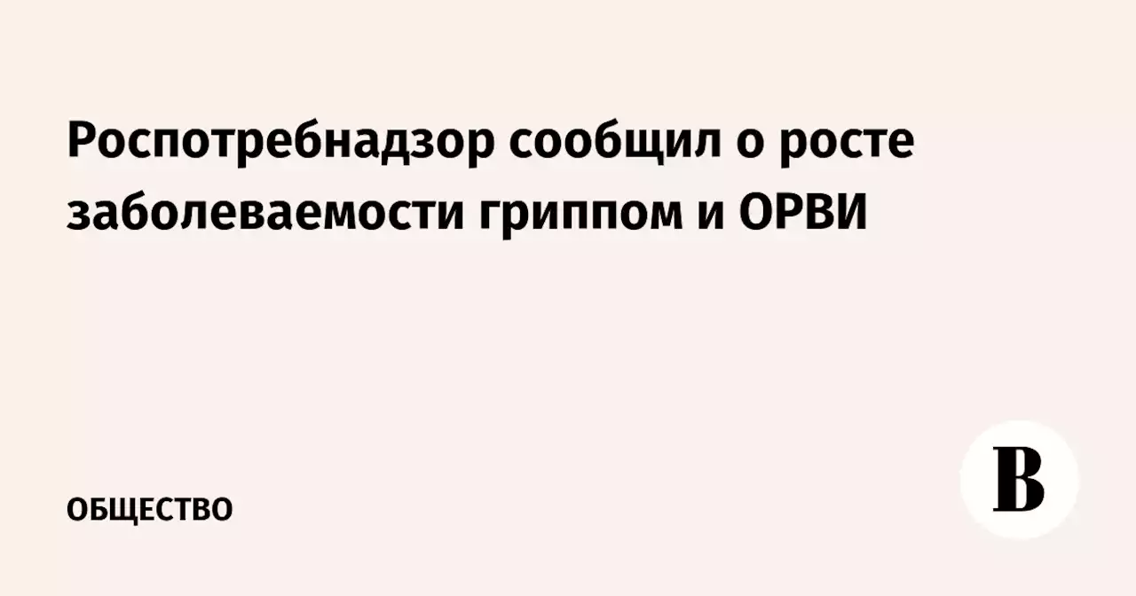 Роспотребнадзор сообщил о росте заболеваемости гриппом и ОРВИ