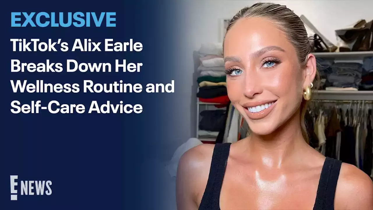 Tiktoks Alix Earle Breaks Down Her Wellness Routine And Self Care Advice E Online 9566