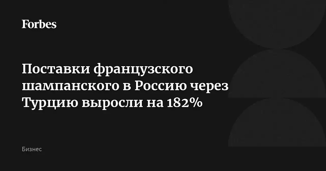 Поставки французского шампанского в Россию через Турцию выросли на 182%