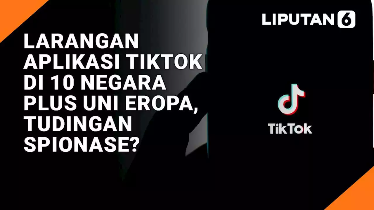 VIDEO: Larangan Aplikasi TikTok di 10 Negara Plus Uni Eropa, Tudingan Spionase?