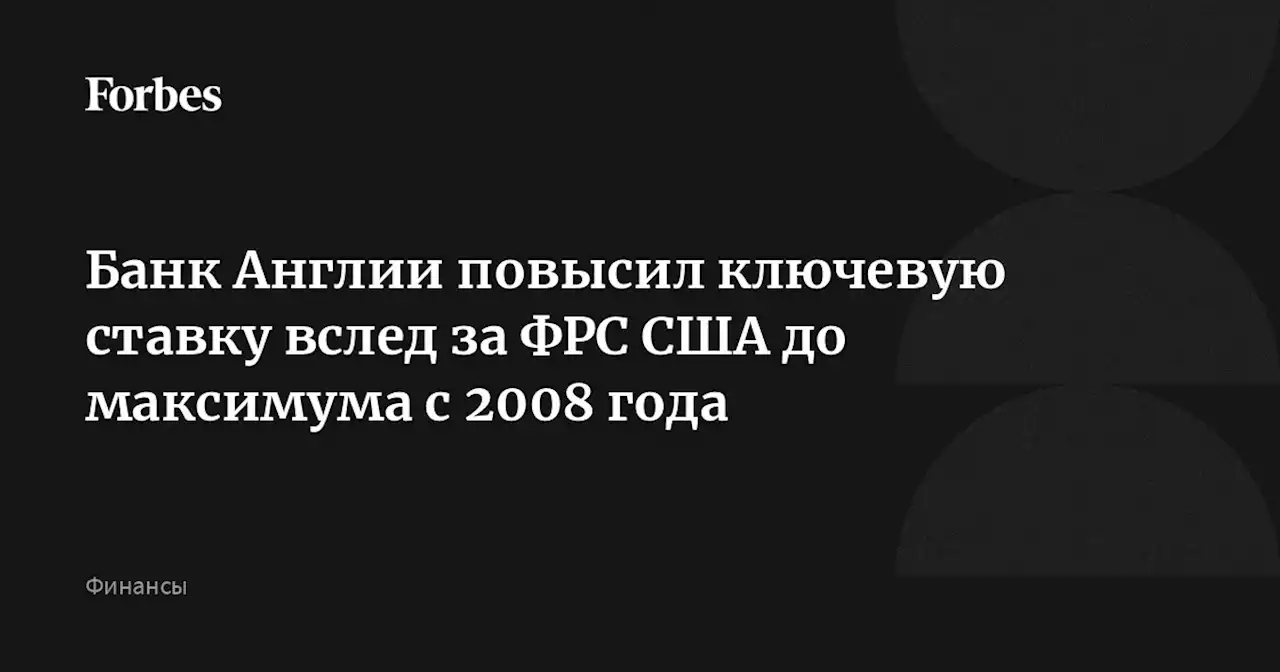 Банк Англии повысил ключевую ставку вслед за ФРС США до максимума с 2008 года