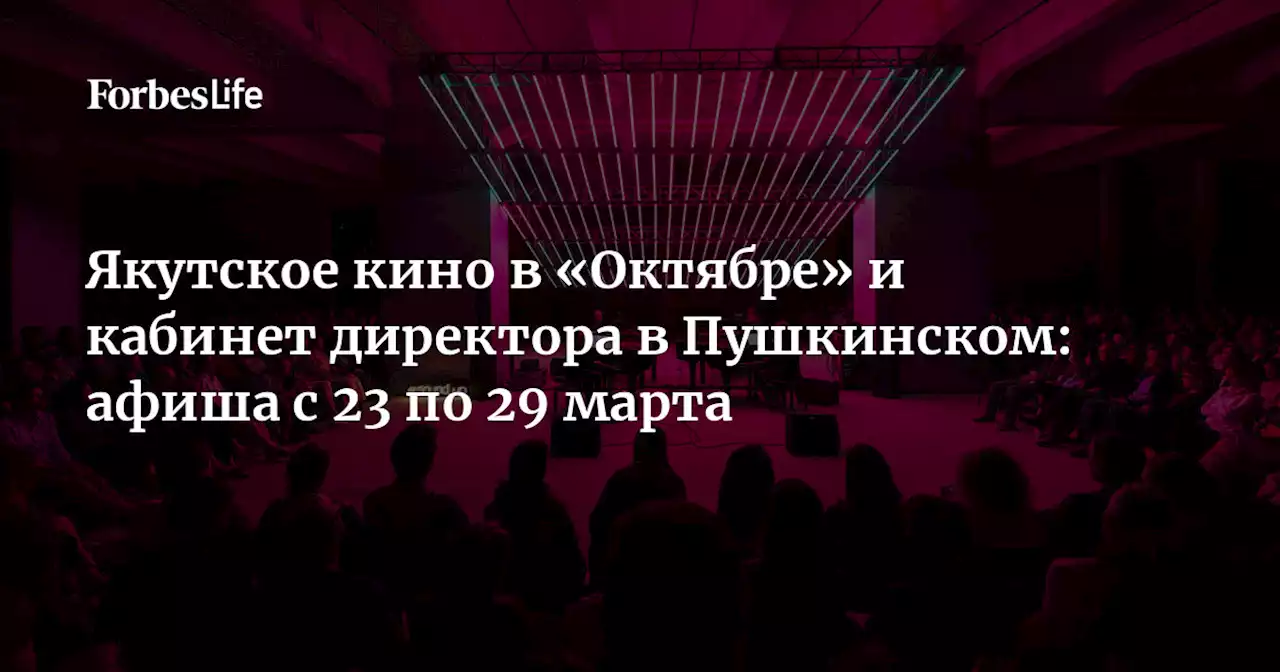 Якутское кино в «Октябре» и кабинет директора в Пушкинском: афиша с 23 по 29 марта