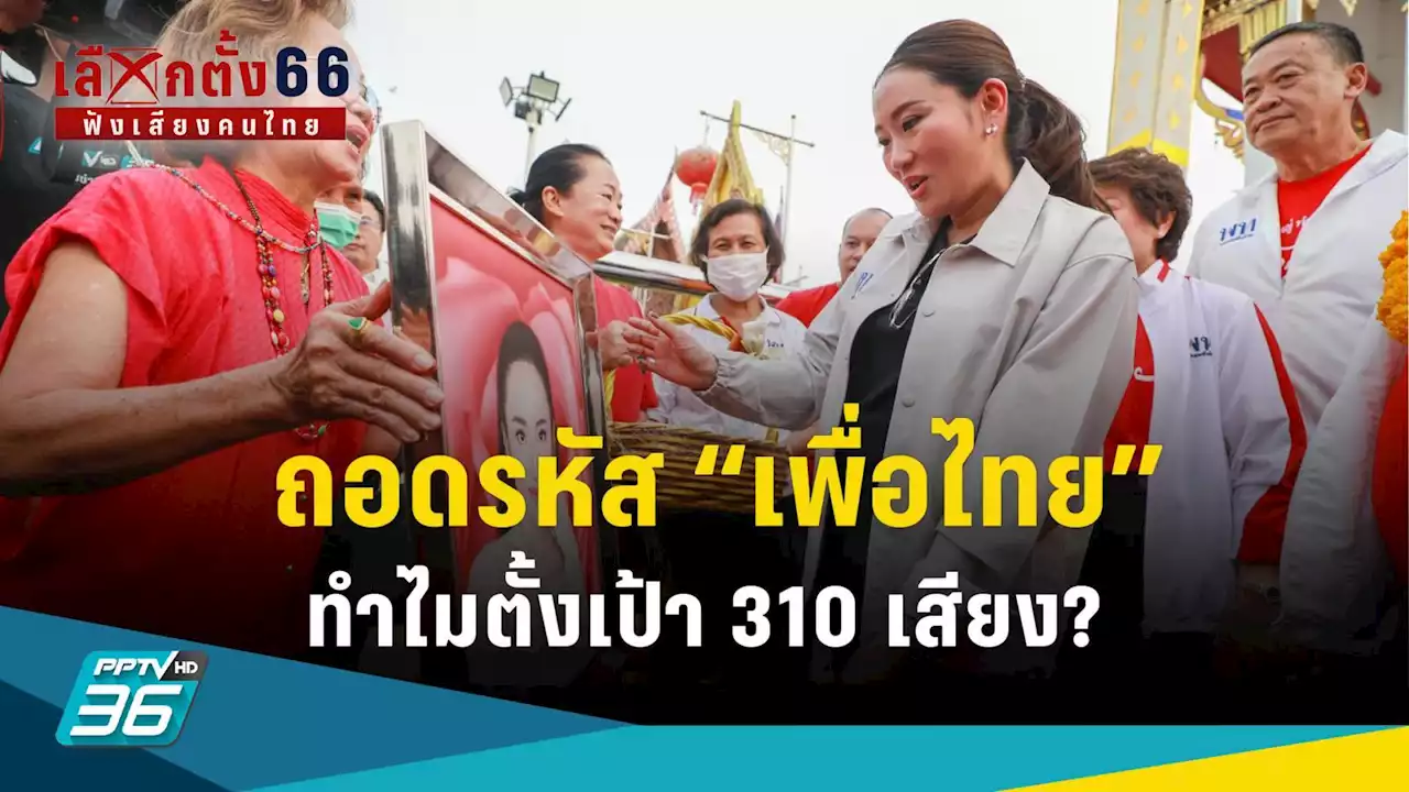 เลือกตั้ง 2566 : ถอดรหัส! “เพื่อไทย” ทำไมถึงตั้งเป้า 310 เสียง?